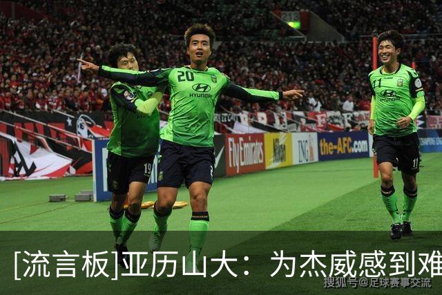 [流言板]亚历山大：为杰威感到难过，他会以更强姿态归来